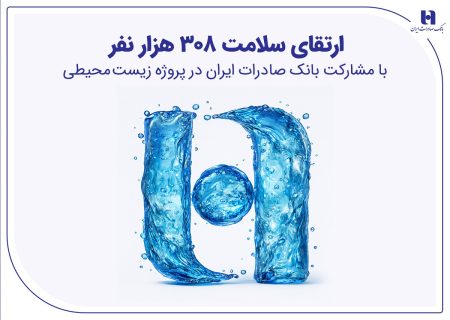 ارتقای سلامت ۳۰۸ هزار نفر با مشارکت بانک صادرات ایران در پروژه زیست‌محیطی